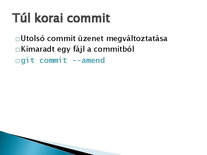 Túl korai commit � Utolsó commit üzenet megváltoztatása � Kimaradt egy fájl a commitból