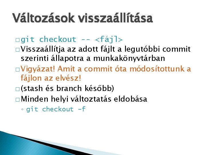 Változások visszaállítása � git checkout -- <fájl> � Visszaállítja az adott fájlt a legutóbbi