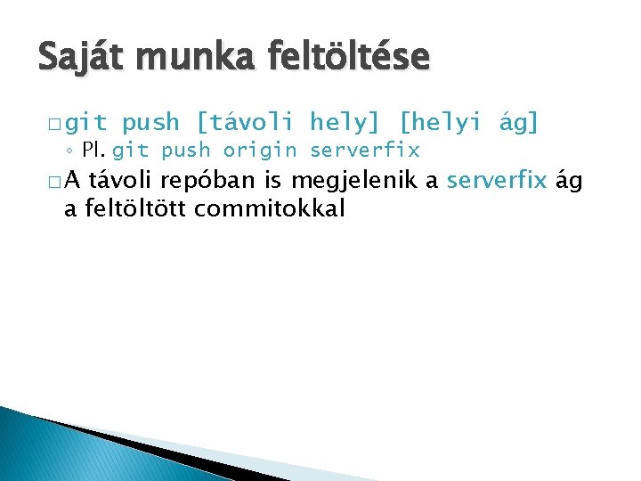 Saját munka feltöltése � git push [távoli hely] [helyi ág] ◦ Pl. git push