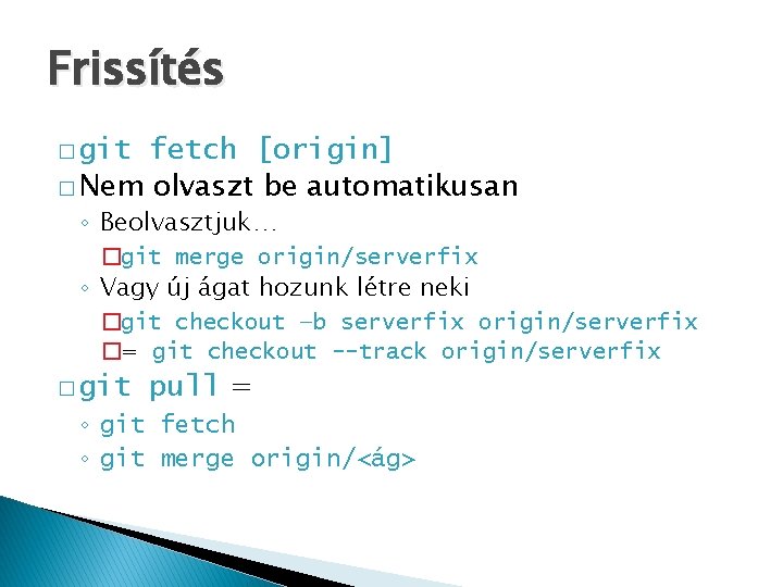 Frissítés � git fetch [origin] � Nem olvaszt be automatikusan ◦ Beolvasztjuk… �git merge