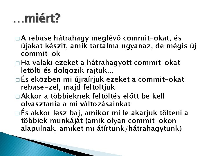 …miért? �A rebase hátrahagy meglévő commit-okat, és újakat készít, amik tartalma ugyanaz, de mégis
