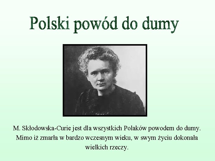 M. Skłodowska-Curie jest dla wszystkich Polaków powodem do dumy. Mimo iż zmarła w bardzo