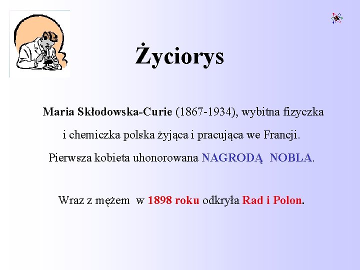 Życiorys Maria Skłodowska-Curie (1867 -1934), wybitna fizyczka i chemiczka polska żyjąca i pracująca we