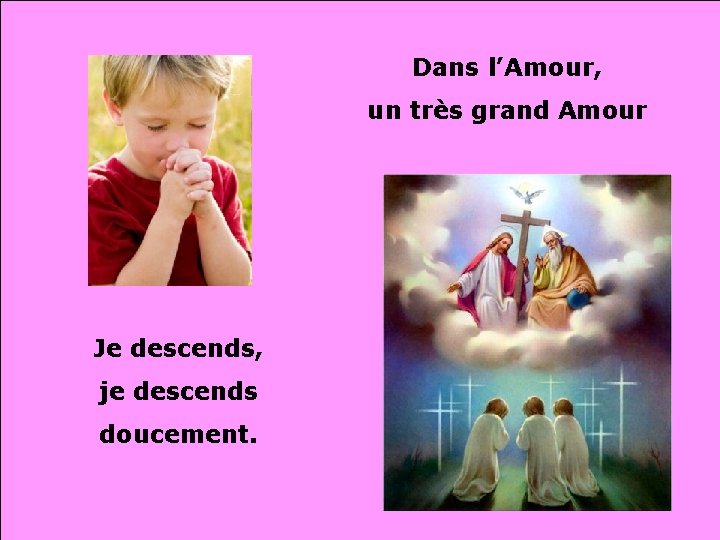 Dans l’Amour, un très grand Amour Je descends, je descends doucement. 