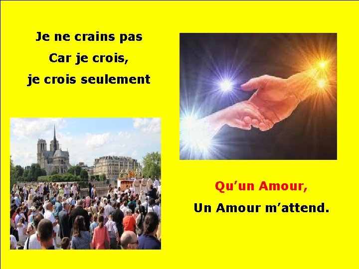 Je ne crains pas Car je crois, je crois seulement Qu’un Amour, Un Amour