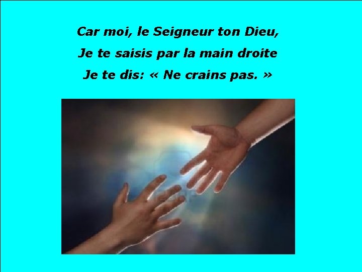 Car moi, le Seigneur ton Dieu, Je te saisis par la main droite Je