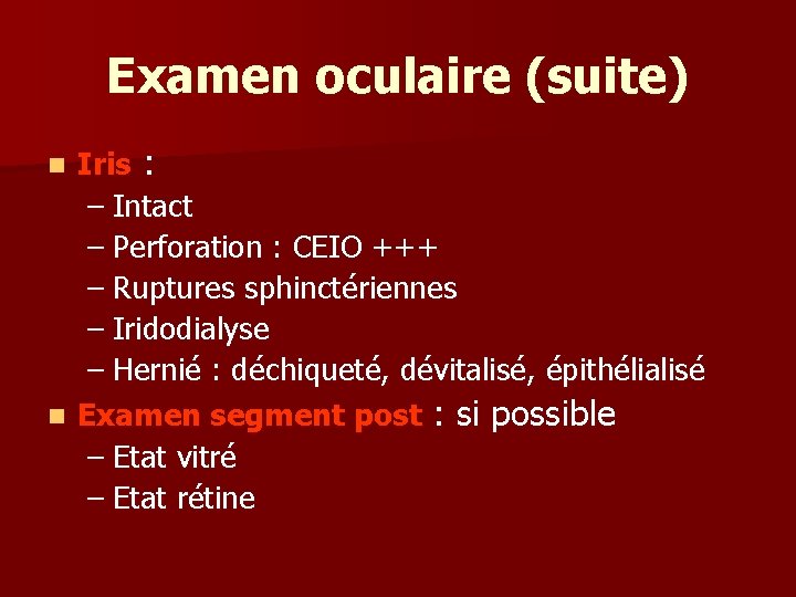Examen oculaire (suite) Iris : – Intact – Perforation : CEIO +++ – Ruptures