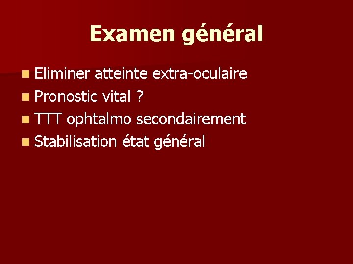 Examen général n Eliminer atteinte extra-oculaire n Pronostic vital ? n TTT ophtalmo secondairement