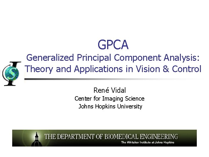 GPCA Generalized Principal Component Analysis: Theory and Applications in Vision & Control René Vidal