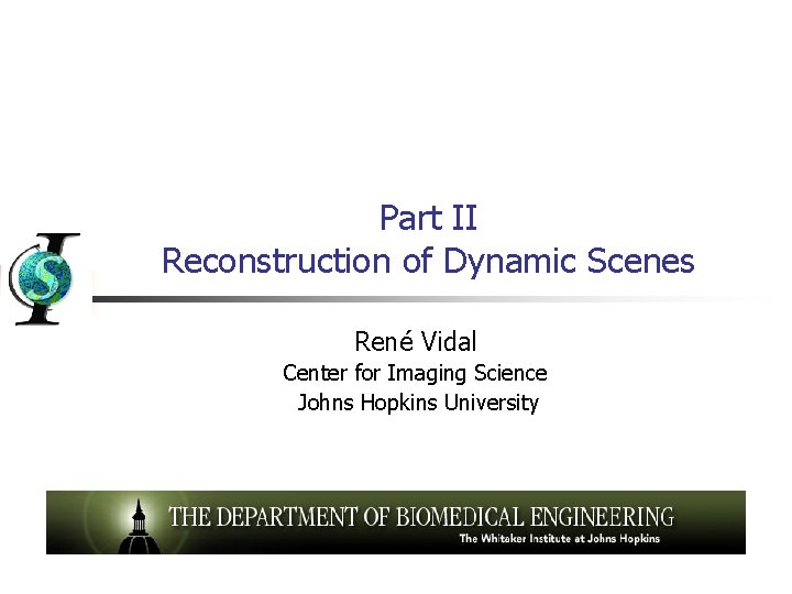 Part II Reconstruction of Dynamic Scenes René Vidal Center for Imaging Science Johns Hopkins