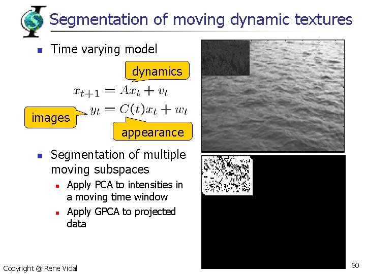 Segmentation of moving dynamic textures n Time varying model dynamics images appearance n Segmentation