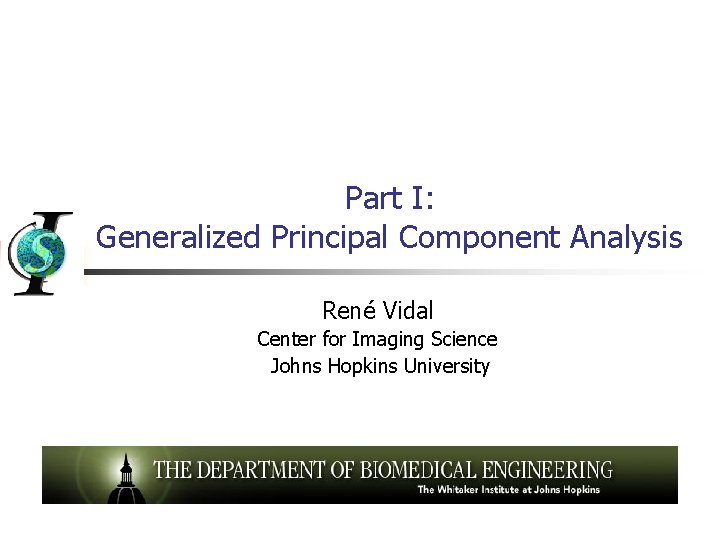 Part I: Generalized Principal Component Analysis René Vidal Center for Imaging Science Johns Hopkins