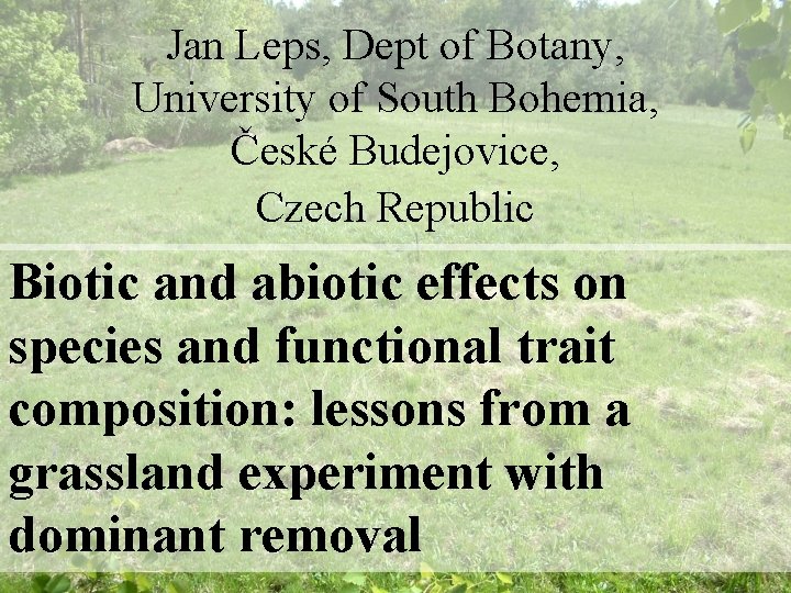 Jan Leps, Dept of Botany, University of South Bohemia, České Budejovice, Czech Republic Biotic
