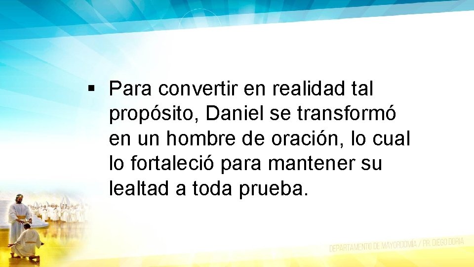 § Para convertir en realidad tal propósito, Daniel se transformó en un hombre de