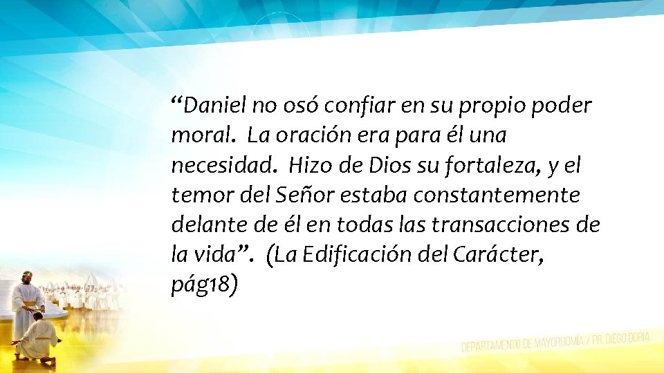 “Daniel no osó confiar en su propio poder moral. La oración era para él