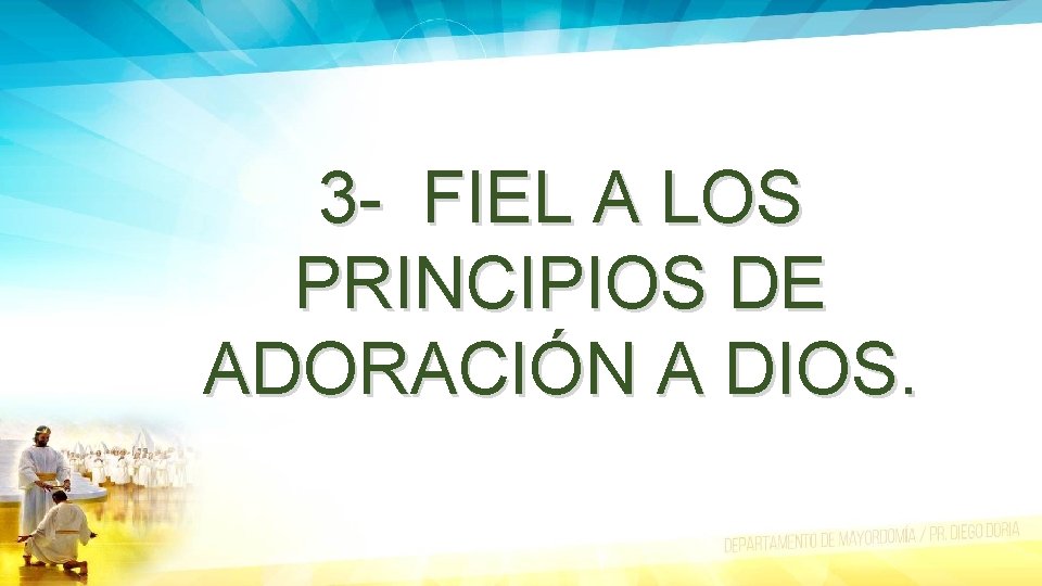 3 - FIEL A LOS PRINCIPIOS DE ADORACIÓN A DIOS. 
