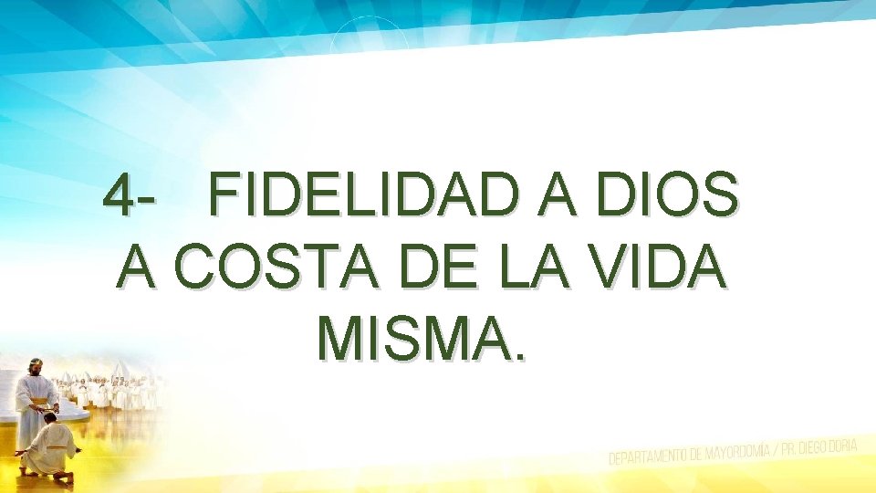 4 - FIDELIDAD A DIOS A COSTA DE LA VIDA MISMA. 