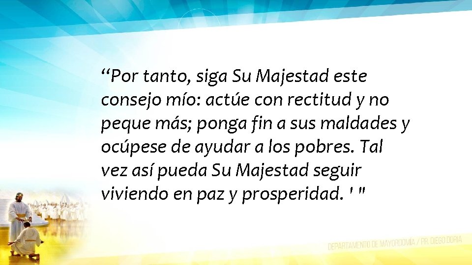 “Por tanto, siga Su Majestad este consejo mío: actúe con rectitud y no peque