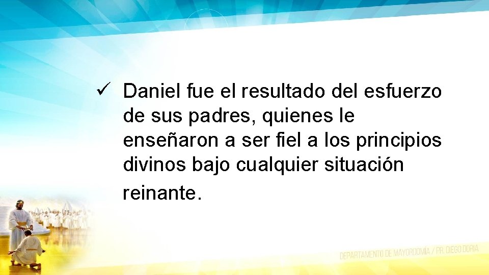 ü Daniel fue el resultado del esfuerzo de sus padres, quienes le enseñaron a