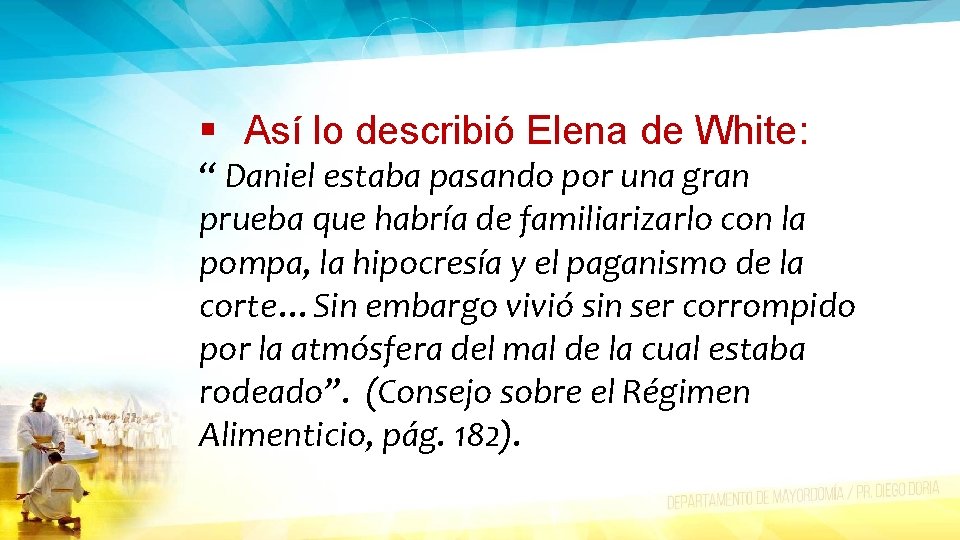 § Así lo describió Elena de White: “ Daniel estaba pasando por una gran