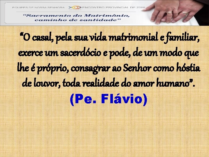 “O casal, pela sua vida matrimonial e familiar, exerce um sacerdócio e pode, de