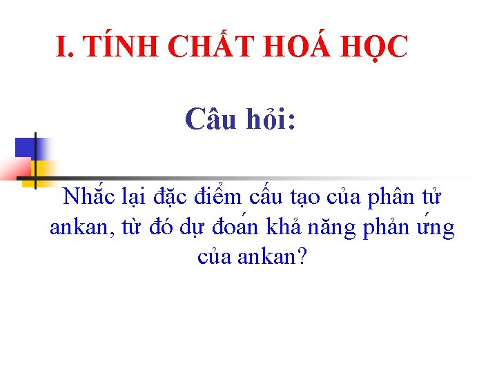 I. TÍNH CHẤT HOÁ HỌC Câu hỏi: Nhă c lại đặc điê m cấu