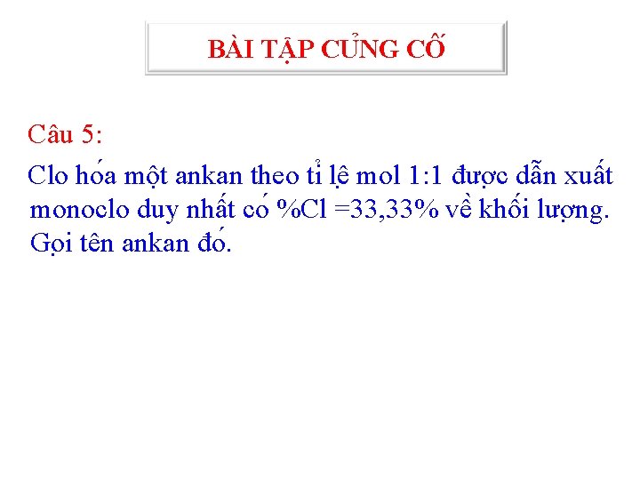 BÀI TẬP CU NG CÔ Câu 5: Clo ho a một ankan theo ti