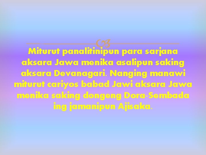  Miturut panalitinipun para sarjana aksara Jawa menika asalipun saking aksara Devanagari. Nanging manawi