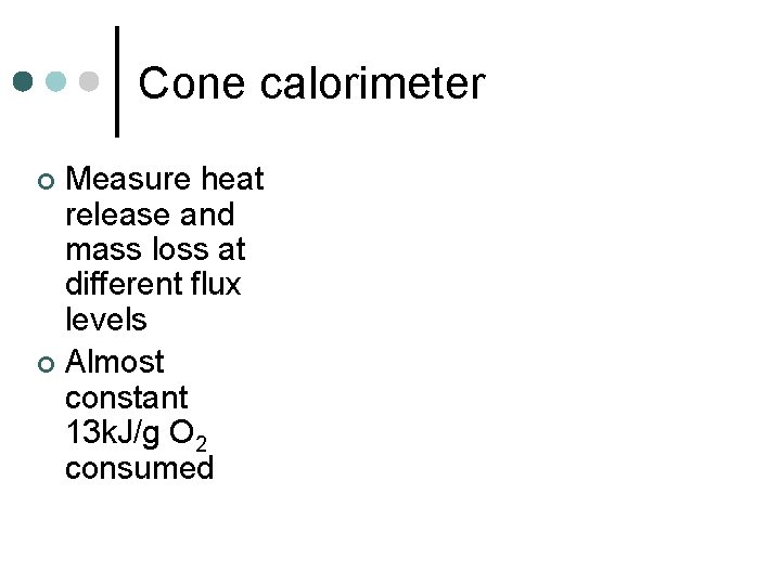 Cone calorimeter Measure heat release and mass loss at different flux levels ¢ Almost