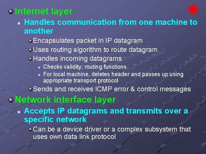 Internet layer n Handles communication from one machine to another Encapsulates packet in IP