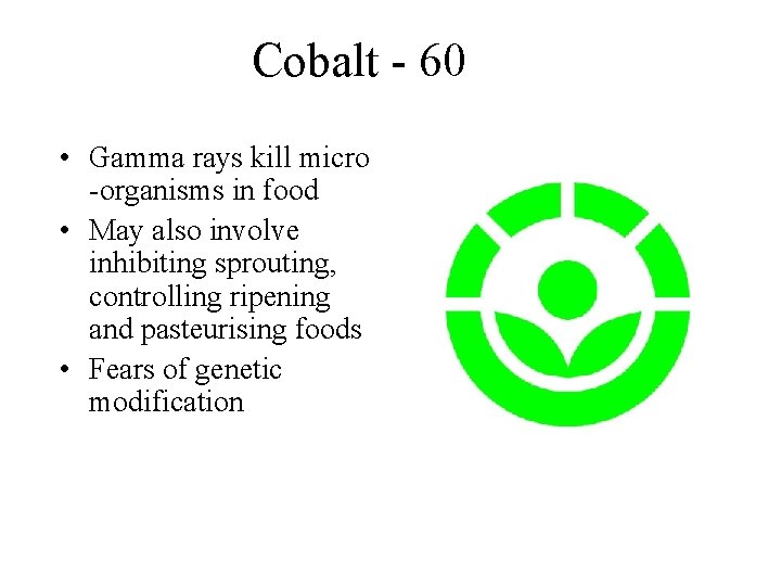 Cobalt - 60 • Gamma rays kill micro -organisms in food • May also