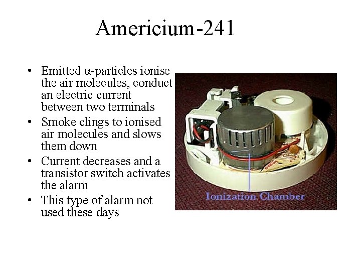 Americium-241 • Emitted α-particles ionise the air molecules, conduct an electric current between two