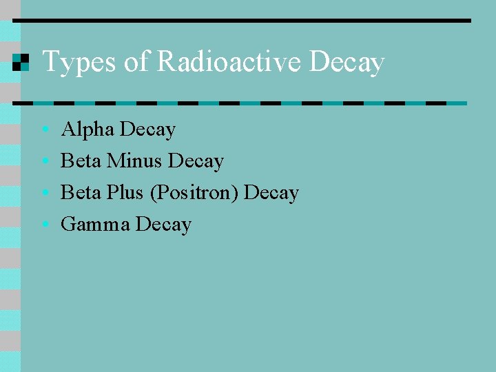 Types of Radioactive Decay • • Alpha Decay Beta Minus Decay Beta Plus (Positron)