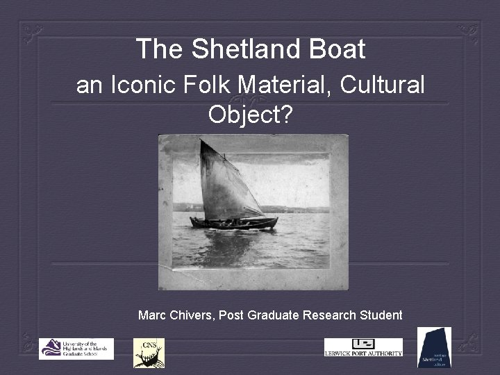 The Shetland Boat an Iconic Folk Material, Cultural Object? Marc Chivers, Post Graduate Research