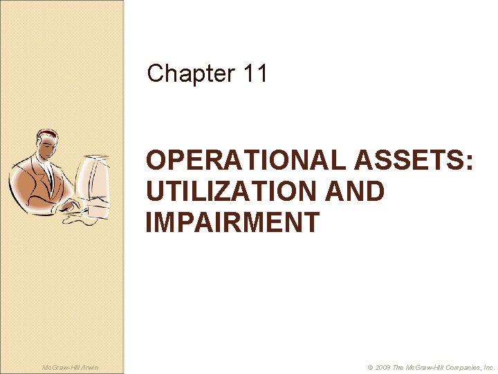 Chapter 11 OPERATIONAL ASSETS: UTILIZATION AND IMPAIRMENT Mc. Graw-Hill /Irwin © 2009 The Mc.