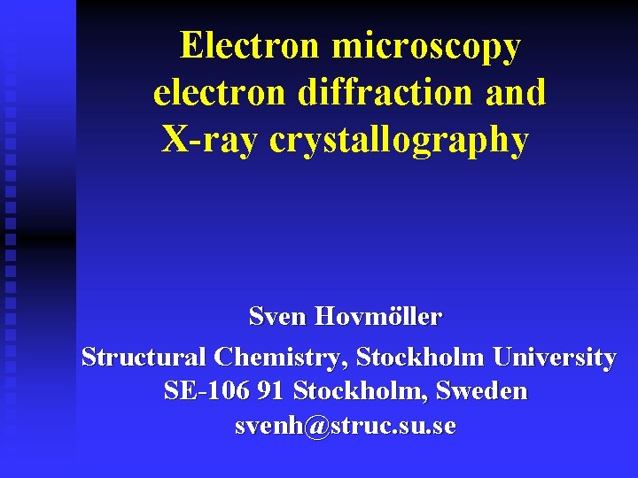  Electron microscopy electron diffraction and X-ray crystallography Sven Hovmöller Structural Chemistry, Stockholm University