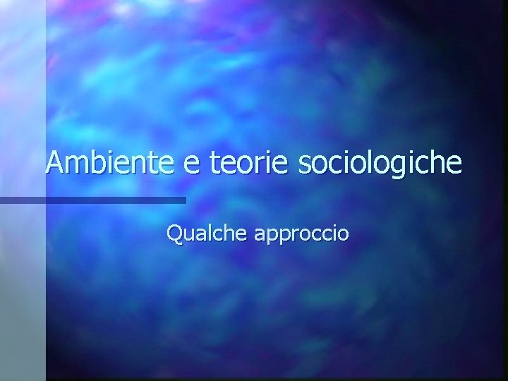 Ambiente e teorie sociologiche Qualche approccio 