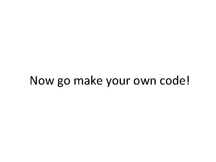 Now go make your own code! Now go make your own code!