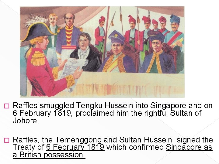 � Raffles smuggled Tengku Hussein into Singapore and on 6 February 1819, proclaimed him