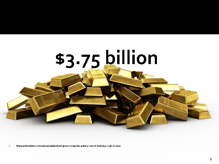@HAStark $3. 75 billion � http: //venturebeat. com/2012/01/06/deanbeat-game-companies-raised-a-record-breaking-1 -55 b-in-2011/ 6 
