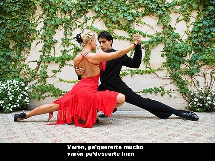 Varón, pa’quererte mucho varón pa’desearte bien 