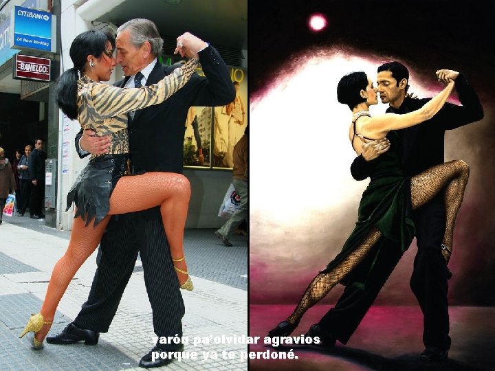 varón pa’olvidar agravios porque ya te perdoné. 