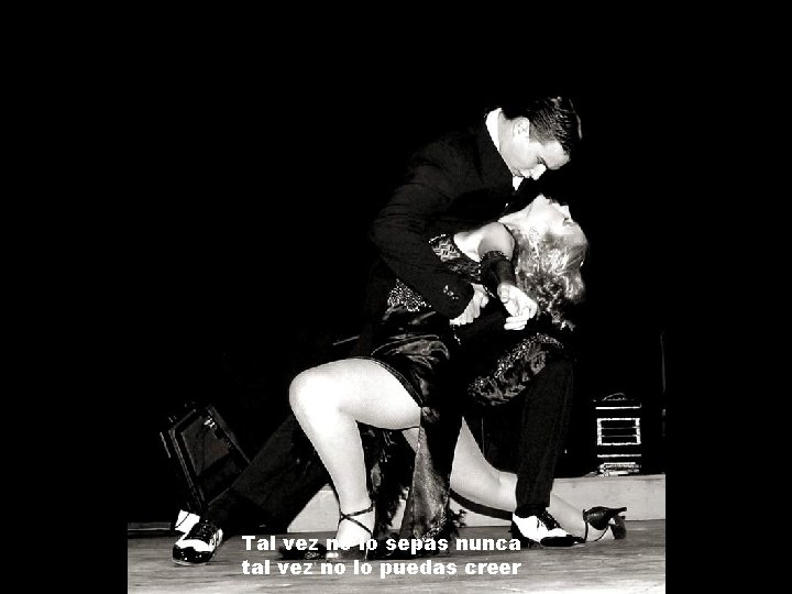 Tal vez no lo sepas nunca tal vez no lo puedas creer 