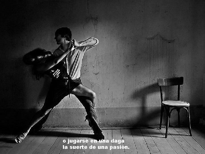 o jugarse en una daga la suerte de una pasión. 