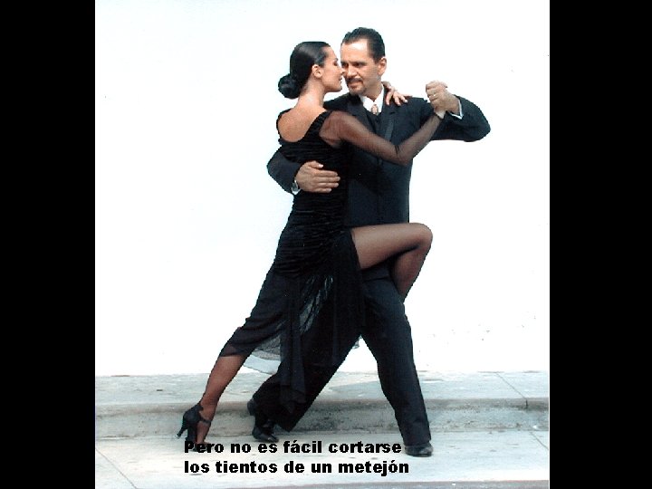 Pero no es fácil cortarse los tientos de un metejón 