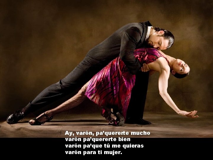 Ay, varón, pa’quererte mucho varón pa’quererte bien varón pa’que tú me quieras varón para