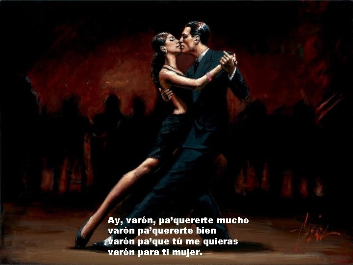 Ay, varón, pa’quererte mucho varón pa’quererte bien varón pa’que tú me quieras varón para