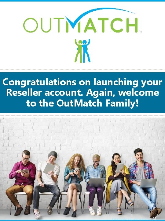 Congratulations on launching your Reseller account. Again, welcome to the Out. Match Family! ©