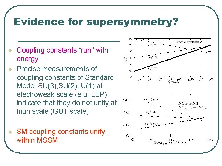 Evidence for supersymmetry? l l l Coupling constants “run” with energy Precise measurements of Evidence for supersymmetry? l l l Coupling constants “run” with energy Precise measurements of