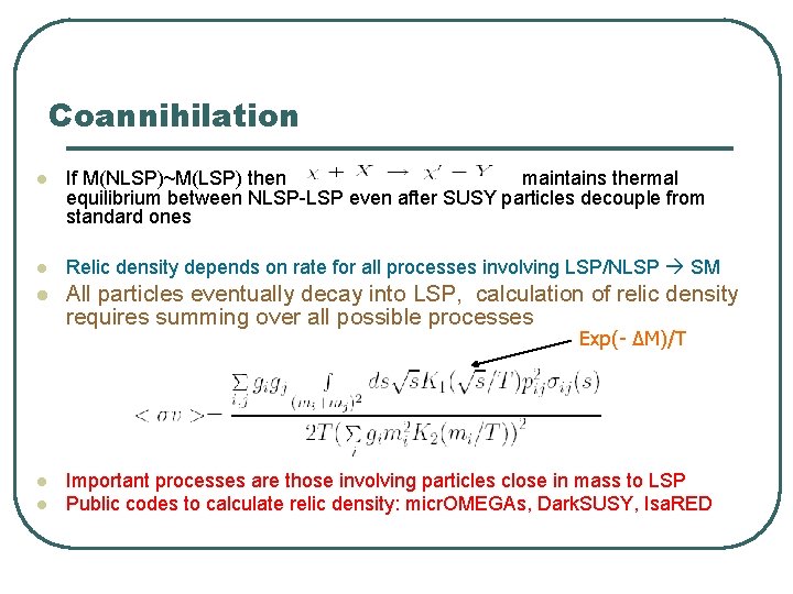 Coannihilation l If M(NLSP)~M(LSP) then maintains thermal equilibrium between NLSP-LSP even after SUSY particles Coannihilation l If M(NLSP)~M(LSP) then maintains thermal equilibrium between NLSP-LSP even after SUSY particles